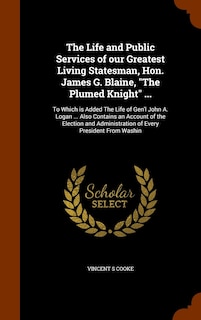 Couverture_The Life and Public Services of our Greatest Living Statesman, Hon. James G. Blaine, The Plumed Knight ...