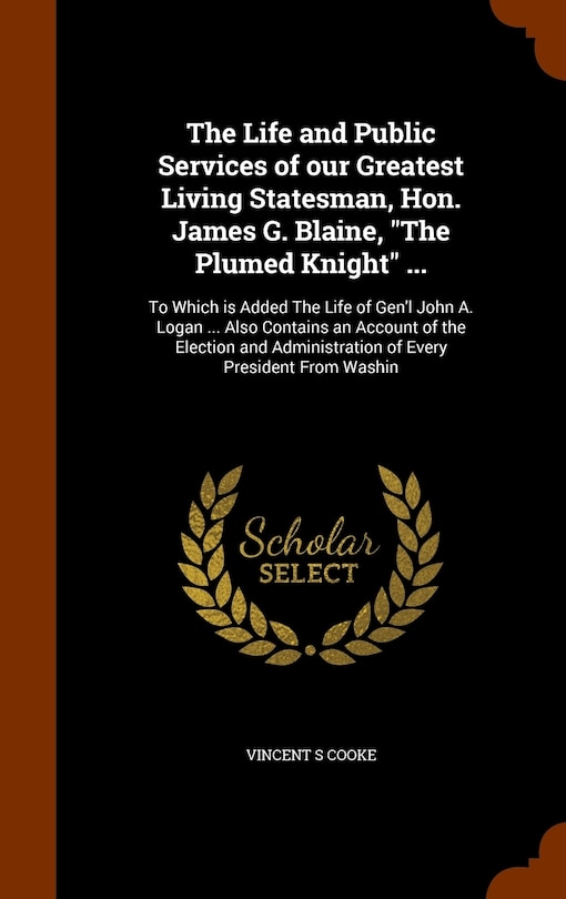 Couverture_The Life and Public Services of our Greatest Living Statesman, Hon. James G. Blaine, The Plumed Knight ...