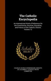 The Catholic Encyclopedia: An International Work of Reference On the Constitution, Doctrine, Discipline, and History of the Ca