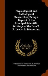 Couverture_Physiological and Pathological Researches; Being a Reprint of the Principal Scientific Writings of the Late T. R. Lewis. In Memoriam