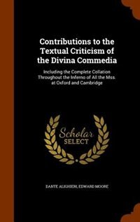 Contributions to the Textual Criticism of the Divina Commedia: Including the Complete Collation Throughout the Inferno of All the Mss. at Oxford and Cambridge