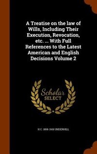 A Treatise on the law of Wills, Including Their Execution, Revocation, etc. ... With Full References to the Latest American and English Decisions Volume 2