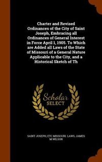 Front cover_Charter and Revised Ordinances of the City of Saint Joseph, Embracing all Ordinances of General Interest in Force April 1, 1905. To Which are Added all Laws of the State of Missouri of a General Nature Applicable to the City, and a Historical Sketch of Th