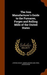 Front cover_The Iron Manufacturer's Guide to the Furnaces, Forges and Rolling Mills of the United States