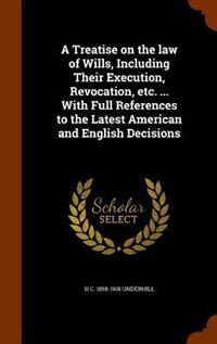 A Treatise on the law of Wills, Including Their Execution, Revocation, etc. ... With Full References to the Latest American and English Decisions