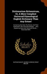 Dictionarium Britannicum, Or, A More Compleat Universal Etymological English Dictionary Than Any Extant: Containing Not Only The Words, And Their Explication, But Their Etymologies ... Also Explaining Har