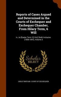 Front cover_Reports of Cases Argued and Determined in the Courts of Exchequer and Exchequer Chamber, From Hilary Term, 6 Will