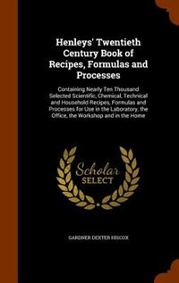 Henleys' Twentieth Century Book of Recipes, Formulas and Processes: Containing Nearly Ten Thousand Selected Scientific, Chemical, Technical and Household Recipes, Form