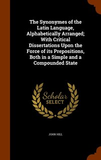 Couverture_The Synonymes of the Latin Language, Alphabetically Arranged; With Critical Dissertations Upon the Force of its Prepositions, Both in a Simple and a Compounded State