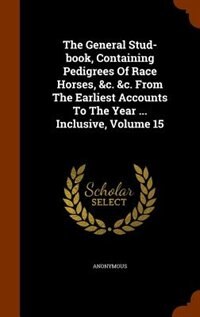 Couverture_The General Stud-book, Containing Pedigrees Of Race Horses, &c. &c. From The Earliest Accounts To The Year ... Inclusive, Volume 15