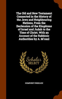 Front cover_The Old and New Testament Connected in the History of the Jews and Neighbouring Nations, From the Declension of the Kingdoms of Israel and Judah to the Time of Christ. With an Account of the Rabbinic Authorities by A. M'caul
