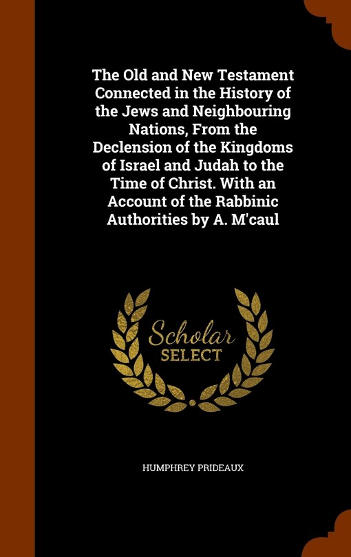Front cover_The Old and New Testament Connected in the History of the Jews and Neighbouring Nations, From the Declension of the Kingdoms of Israel and Judah to the Time of Christ. With an Account of the Rabbinic Authorities by A. M'caul