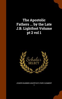 Front cover_The Apostolic Fathers ... by the Late J.B. Lightfoot Volume pt 2 vol 1