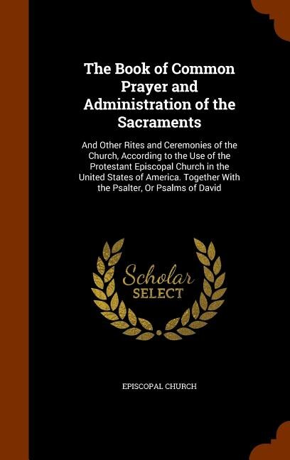 The Book of Common Prayer and Administration of the Sacraments: And Other Rites and Ceremonies of the Church, According to the Use of the Protestant Episcopal Chur