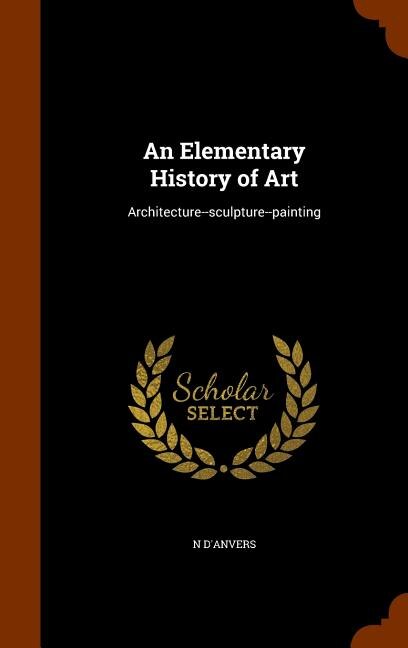 An Elementary History of Art: Architecture--sculpture--painting