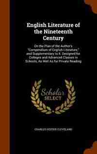 English Literature of the Nineteenth Century: On the Plan of the Author's Compendium of English Literature, and Supplementary to It. Designed for de Charles Dexter Cleveland