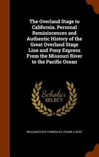 The Overland Stage to California. Personal Reminiscences and Authentic History of the Great Overland Stage Line and Pony Express From the Missouri River to the Pacific Ocean