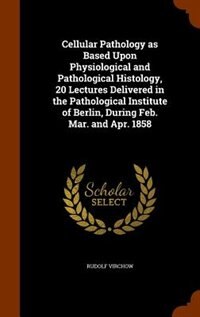 Couverture_Cellular Pathology as Based Upon Physiological and Pathological Histology, 20 Lectures Delivered in the Pathological Institute of Berlin, During Feb. Mar. and Apr. 1858