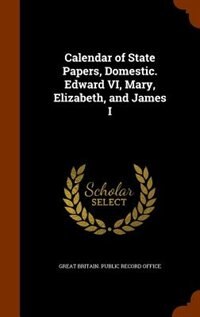 Couverture_Calendar of State Papers, Domestic. Edward VI, Mary, Elizabeth, and James I