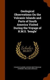 Geological Observations On the Volcanic Islands and Parts of South America Visited During the Voyage of H.M.S. 'beagle'