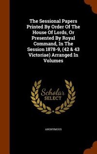 Couverture_The Sessional Papers Printed By Order Of The House Of Lords, Or Presented By Royal Command, In The Session 1878-9, (42 & 43 Victoriae) Arranged In Volumes