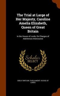Couverture_The Trial at Large of Her Majesty, Caroline Amelia Elizabeth, Queen of Great Britain