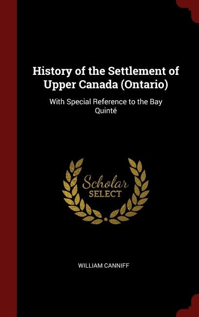 History of the Settlement of Upper Canada (Ontario): With Special Reference to the Bay Quinté