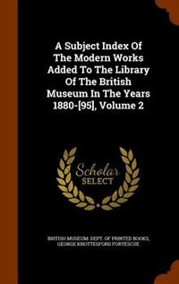 A Subject Index Of The Modern Works Added To The Library Of The British Museum In The Years 1880-[95], Volume 2