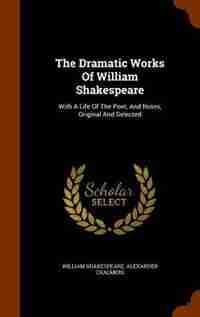 The Dramatic Works Of William Shakespeare: With A Life Of The Poet, And Notes, Original And Selected by William Shakespeare