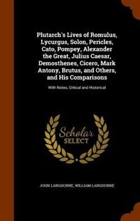 Front cover_Plutarch's Lives of Romulus, Lycurgus, Solon, Pericles, Cato, Pompey, Alexander the Great, Julius Caesar, Demosthenes, Cicero, Mark Antony, Brutus, and Others, and His Comparisons