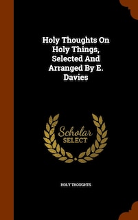 Front cover_Holy Thoughts On Holy Things, Selected And Arranged By E. Davies