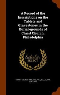 Front cover_A Record of the Inscriptions on the Tablets and Gravestones in the Burial-grounds of Christ Church, Philadelphia