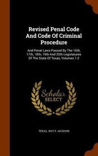 Revised Penal Code And Code Of Criminal Procedure: And Penal Laws Passed By The 16th, 17th, 18th, 19th And 20th Legislatures Of The State Of Texas, Vo