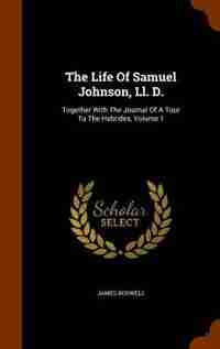 The Life Of Samuel Johnson, Ll. D.: Together With The Journal Of A Tour To The Hebrides, Volume 1 by James Boswell