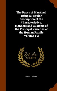 Front cover_The Races of Mankind; Being a Popular Description of the Characteristics, Manners and Customs of the Principal Varieties of the Human Family Volume 1-2
