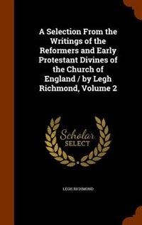 Couverture_A Selection From the Writings of the Reformers and Early Protestant Divines of the Church of England / by Legh Richmond, Volume 2