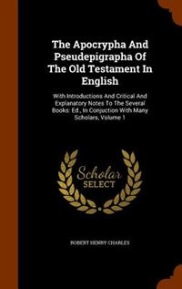 The Apocrypha And Pseudepigrapha Of The Old Testament In English: With Introductions And Critical And Explanatory Notes To The Several Books: Ed., In Conjuction With