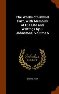 Front cover_The Works of Samuel Parr, With Memoirs of His Life and Writings by J. Johnstone, Volume 5
