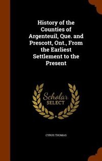 History of the Counties of Argenteuil, Que. and Prescott, Ont., From the Earliest Settlement to the Present