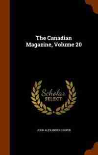 The Canadian Magazine, Volume 20 de John Alexander Cooper