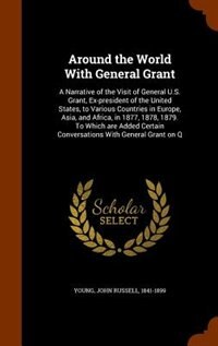 Around the World With General Grant: A Narrative of the Visit of General U.S. Grant, Ex-president of the United States, to Various Count