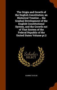 Front cover_The Origin and Growth of the English Constitution; an Historical Treatise ... the Gradual Development of the English Constitutional System, and the Growth out of That System of the Federal Republic of the United States Volume pt.2