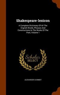 Shakespeare-lexicon: A Complete Dictionary Of All The English Words, Phrases And Constructions In The Works Of The Poet,