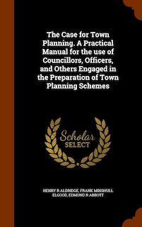 Couverture_The Case for Town Planning. A Practical Manual for the use of Councillors, Officers, and Others Engaged in the Preparation of Town Planning Schemes