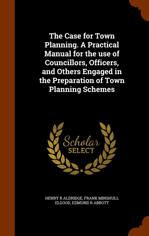 Couverture_The Case for Town Planning. A Practical Manual for the use of Councillors, Officers, and Others Engaged in the Preparation of Town Planning Schemes