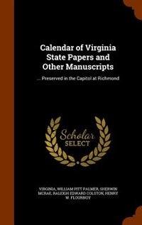 Calendar of Virginia State Papers and Other Manuscripts: ... Preserved in the Capitol at Richmond