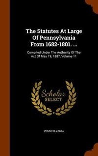 The Statutes At Large Of Pennsylvania From 1682-1801. ...: Compiled Under The Authority Of The Act Of May 19, 1887, Volume 11