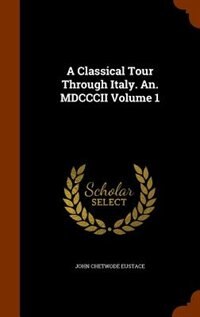 A Classical Tour Through Italy. An. MDCCCII Volume 1