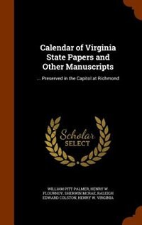 Calendar of Virginia State Papers and Other Manuscripts: ... Preserved in the Capitol at Richmond