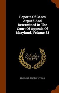 Reports Of Cases Argued And Determined In The Court Of Appeals Of Maryland, Volume 33